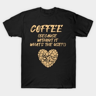 COFFEE (Because without it what's the use?!) T-Shirt